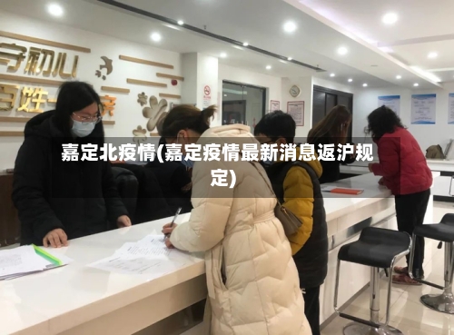 嘉定北疫情(嘉定疫情最新消息返沪规定)