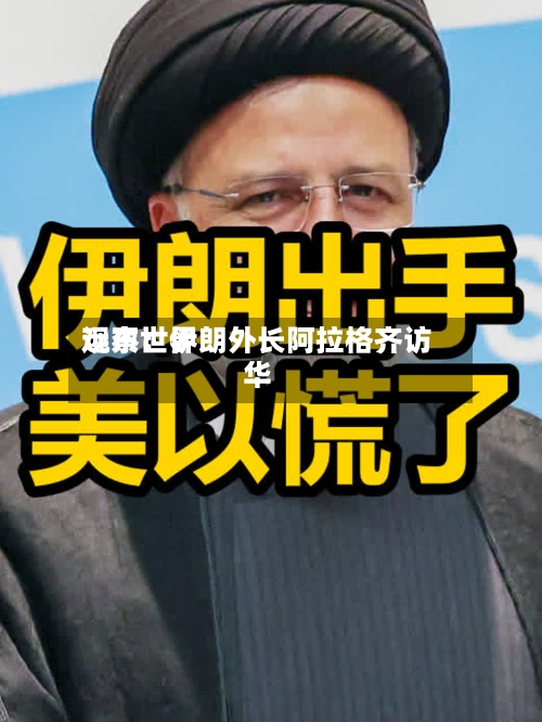 远东世界观察：伊朗外长阿拉格齐访华