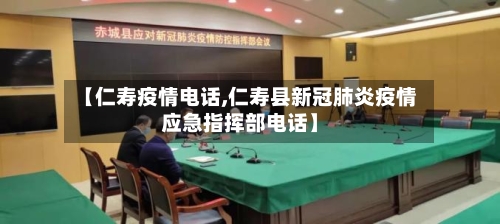 【仁寿疫情电话,仁寿县新冠肺炎疫情应急指挥部电话】