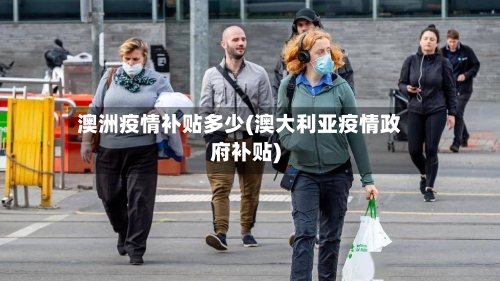 澳洲疫情补贴多少(澳大利亚疫情政府补贴)