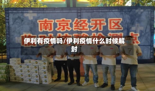 伊利有疫情吗/伊利疫情什么时候解封