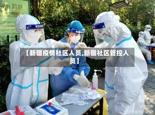 【新疆疫情社区人员,新疆社区管控人员】