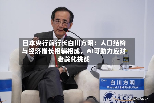 日本央行前行长白川方明：人口结构与经济增长相辅相成，AI可助力应对老龄化挑战
