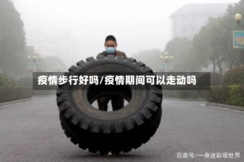 疫情步行好吗/疫情期间可以走动吗