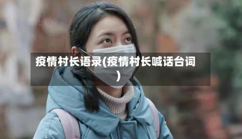 疫情村长语录(疫情村长喊话台词)