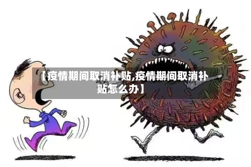 【疫情期间取消补贴,疫情期间取消补贴怎么办】