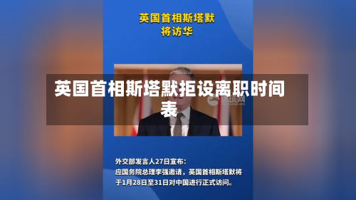 英国首相斯塔默拒设离职时间表