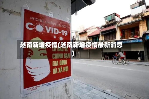 越南新增疫情(越南新增疫情最新消息)