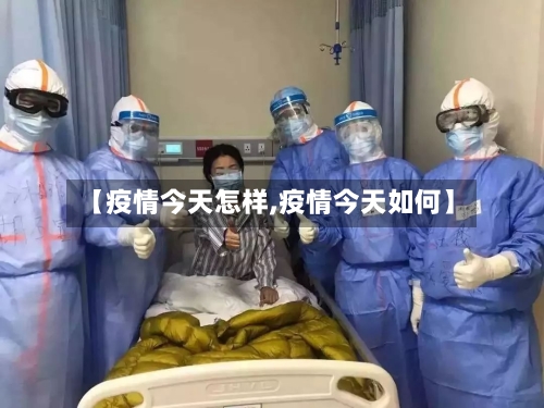 【疫情今天怎样,疫情今天如何】
