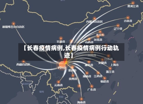 【长春疫情病例,长春疫情病例行动轨迹】