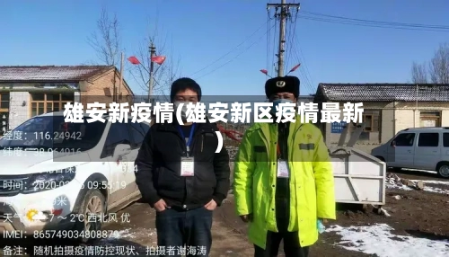 雄安新疫情(雄安新区疫情最新)