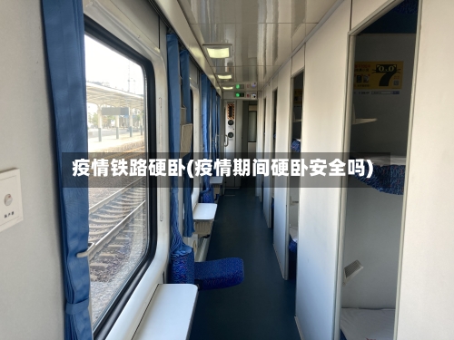 疫情铁路硬卧(疫情期间硬卧安全吗)