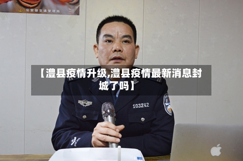 【澧县疫情升级,澧县疫情最新消息封城了吗】