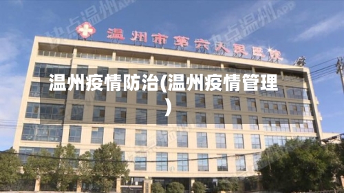 温州疫情防治(温州疫情管理)