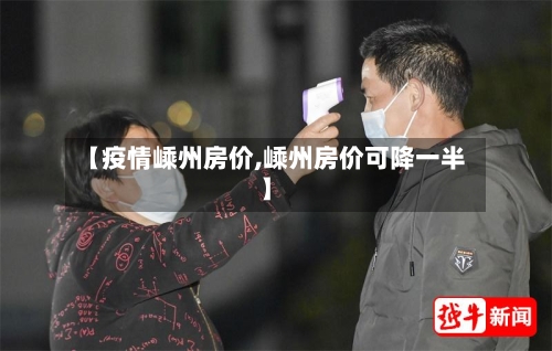 【疫情嵊州房价,嵊州房价可降一半】