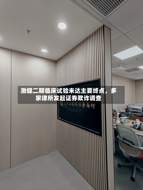 渤健二期临床试验未达主要终点，多家律所发起证券欺诈调查