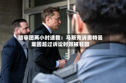 陪审团两小时速裁：马斯克诉奥特曼案因超过诉讼时效被驳回