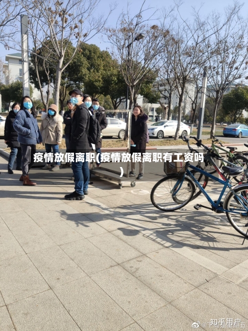 疫情放假离职(疫情放假离职有工资吗)