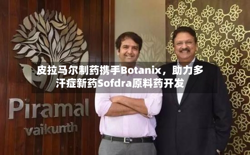 皮拉马尔制药携手Botanix，助力多汗症新药Sofdra原料药开发