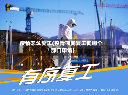 疫情怎么复工(疫情期间复工向哪个部门申请)