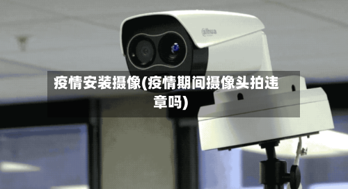 疫情安装摄像(疫情期间摄像头拍违章吗)