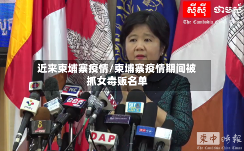 近来柬埔寨疫情/柬埔寨疫情期间被抓女毒贩名单