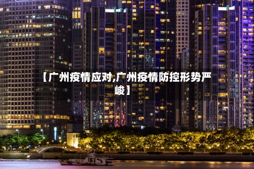 【广州疫情应对,广州疫情防控形势严峻】