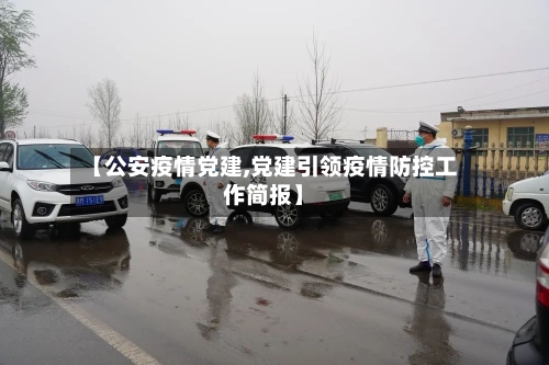 【公安疫情党建,党建引领疫情防控工作简报】