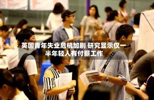 英国青年失业危机加剧 研究显示仅一半年轻人有付薪工作