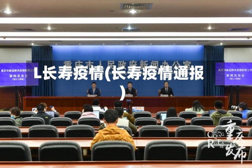 L长寿疫情(长寿疫情通报)