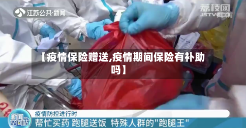 【疫情保险赠送,疫情期间保险有补助吗】