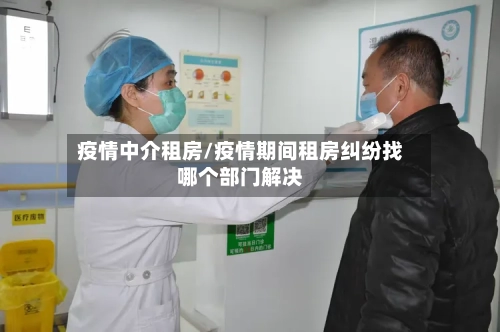 疫情中介租房/疫情期间租房纠纷找哪个部门解决