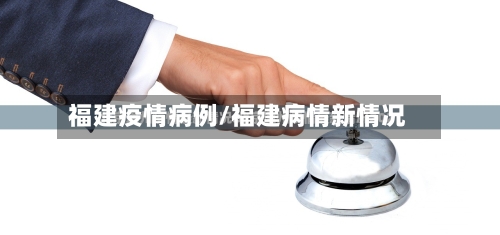 福建疫情病例/福建病情新情况
