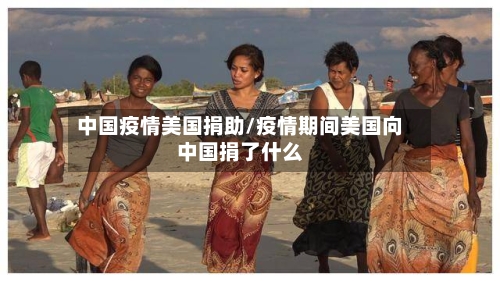 中国疫情美国捐助/疫情期间美国向中国捐了什么