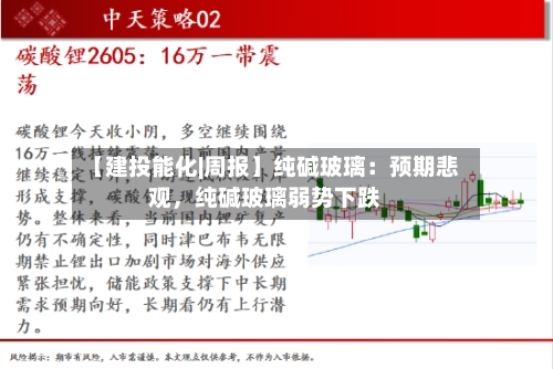 【建投能化|周报】纯碱玻璃：预期悲观，纯碱玻璃弱势下跌