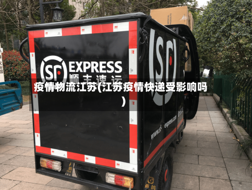 疫情物流江苏(江苏疫情快递受影响吗)