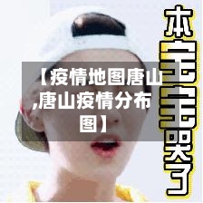 【疫情地图唐山,唐山疫情分布图】