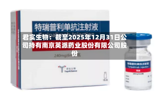 君实生物：截至2025年12月31日公司持有南京英派药业股份有限公司股份