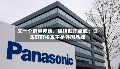 又一个销量神话，被曝假洋品牌：日本叮叮根本不是外国品牌