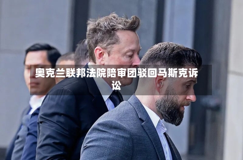 奥克兰联邦法院陪审团驳回马斯克诉讼