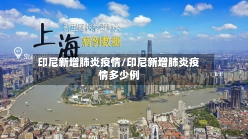 印尼新增肺炎疫情/印尼新增肺炎疫情多少例