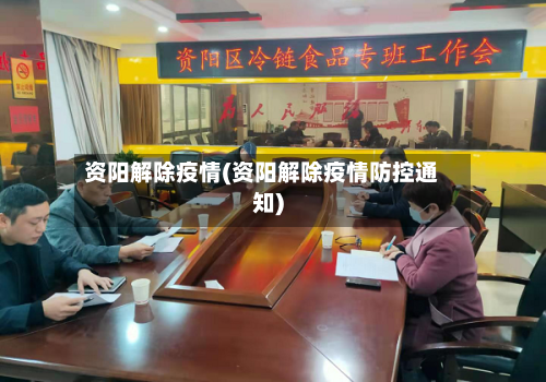 资阳解除疫情(资阳解除疫情防控通知)