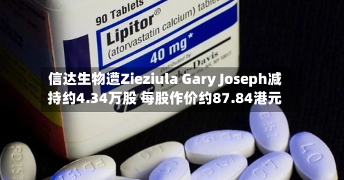 信达生物遭Zieziula Gary Joseph减持约4.34万股 每股作价约87.84港元