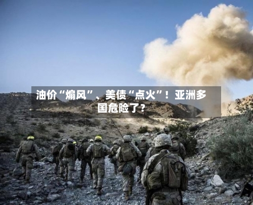 油价“煽风”、美债“点火”！亚洲多国危险了？