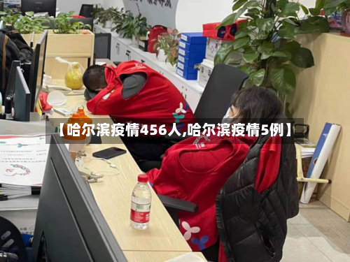 【哈尔滨疫情456人,哈尔滨疫情5例】
