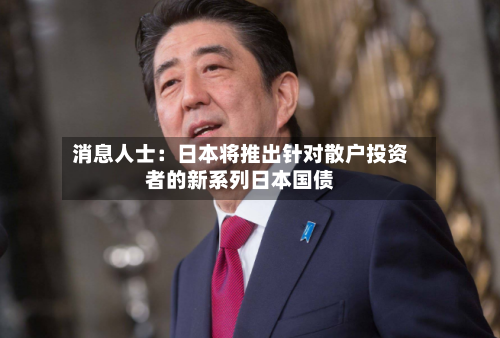 消息人士：日本将推出针对散户投资者的新系列日本国债