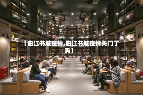 【曲江书城疫情,曲江书城疫情关门了吗】