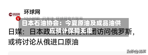 日本石油协会：今夏原油及成品油供应预计保障无虞