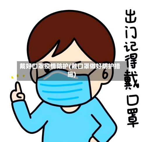 戴好口罩疫情防护(戴口罩做好防护措施)