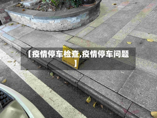 【疫情停车检查,疫情停车问题】